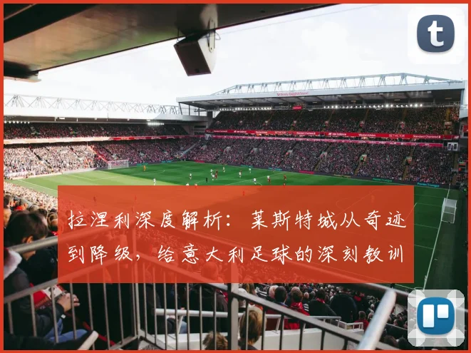拉涅利深度解析:莱斯特城从奇迹到降级,给意大利足球的深刻教训与管理反思