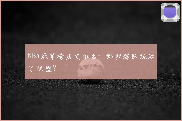 NBA冠军榜历史排名：哪些球队统治了联盟？