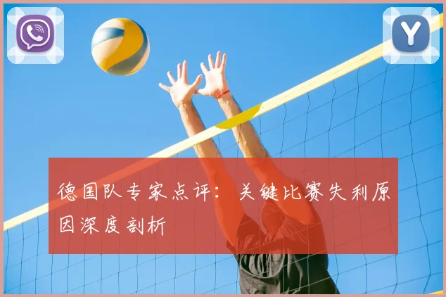 德国队专家点评：关键比赛失利原因深度剖析