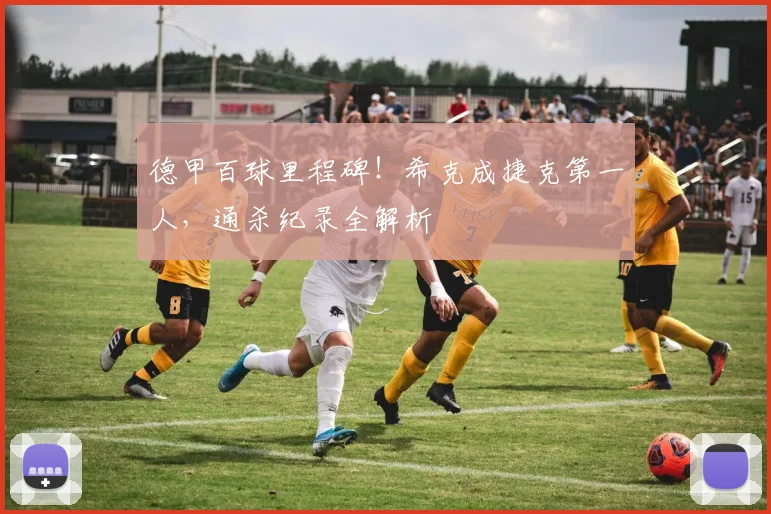 德甲百球里程碑!希克成捷克第一人,通杀纪录全解析