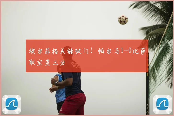 埃尔菲格关键破门！帕尔马1-0比萨取宝贵三分