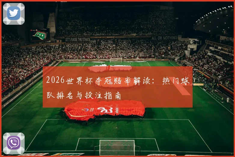 2026世界杯夺冠赔率解读：热门球队排名与投注指南