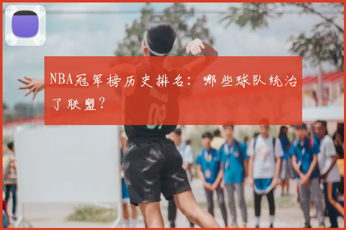NBA冠军榜历史排名：哪些球队统治了联盟？