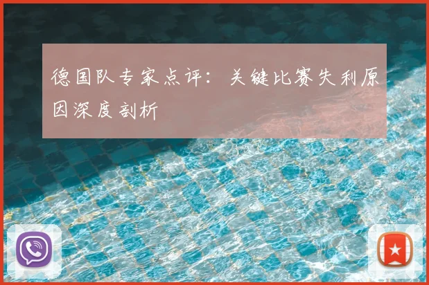 德国队专家点评:关键比赛失利原因深度剖析