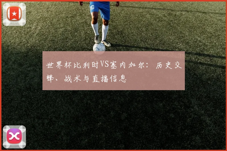 世界杯比利时VS塞内加尔：历史交锋、战术与直播信息